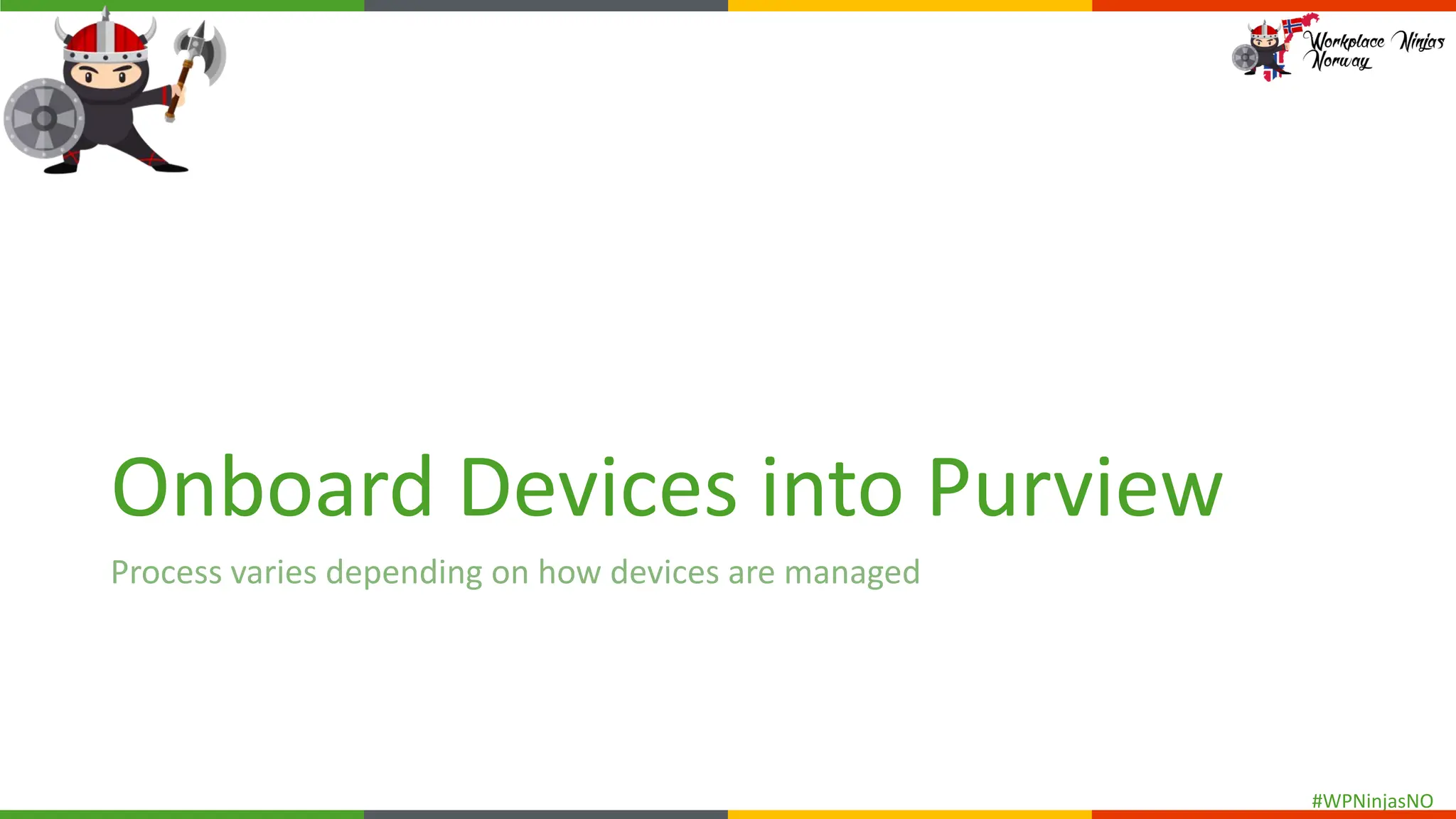 #WPNinjasNO
Onboard Devices into Purview
Process varies depending on how devices are managed
 