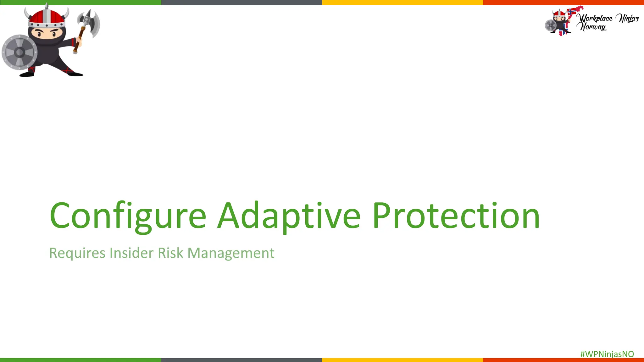 #WPNinjasNO
Configure Adaptive Protection
Requires Insider Risk Management
 