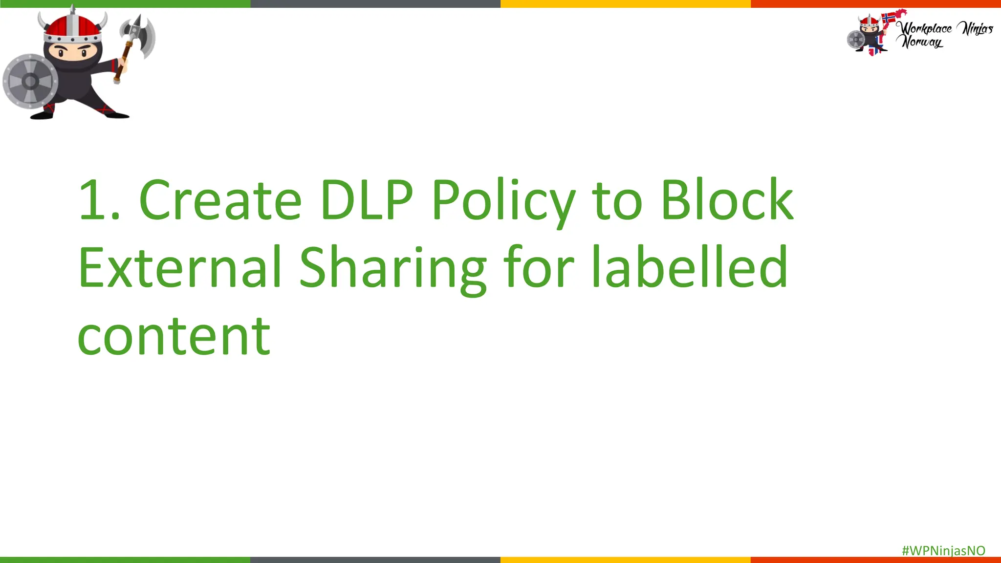 #WPNinjasNO
1. Create DLP Policy to Block
External Sharing for labelled
content
 