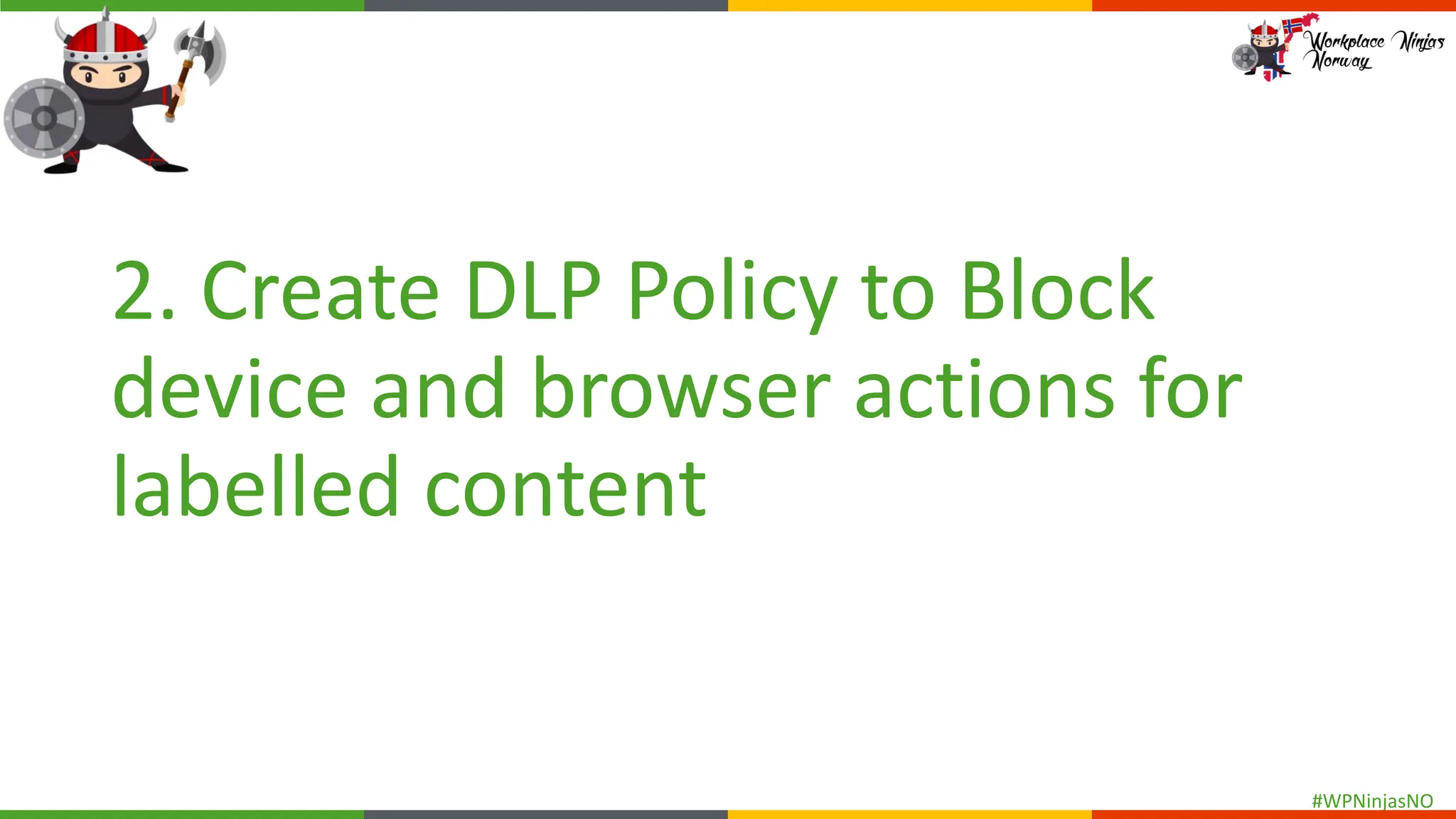 #WPNinjasNO
2. Create DLP Policy to Block
device and browser actions for
labelled content
 