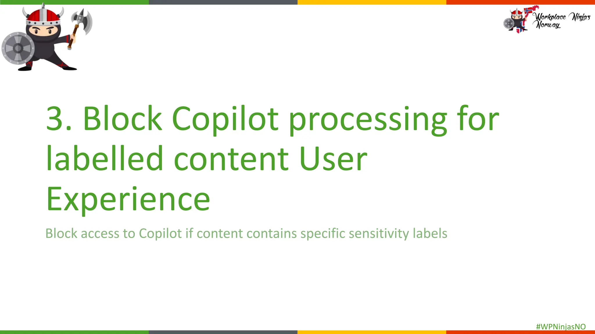 #WPNinjasNO
3. Block Copilot processing for
labelled content User
Experience
Block access to Copilot if content contains specific sensitivity labels
 