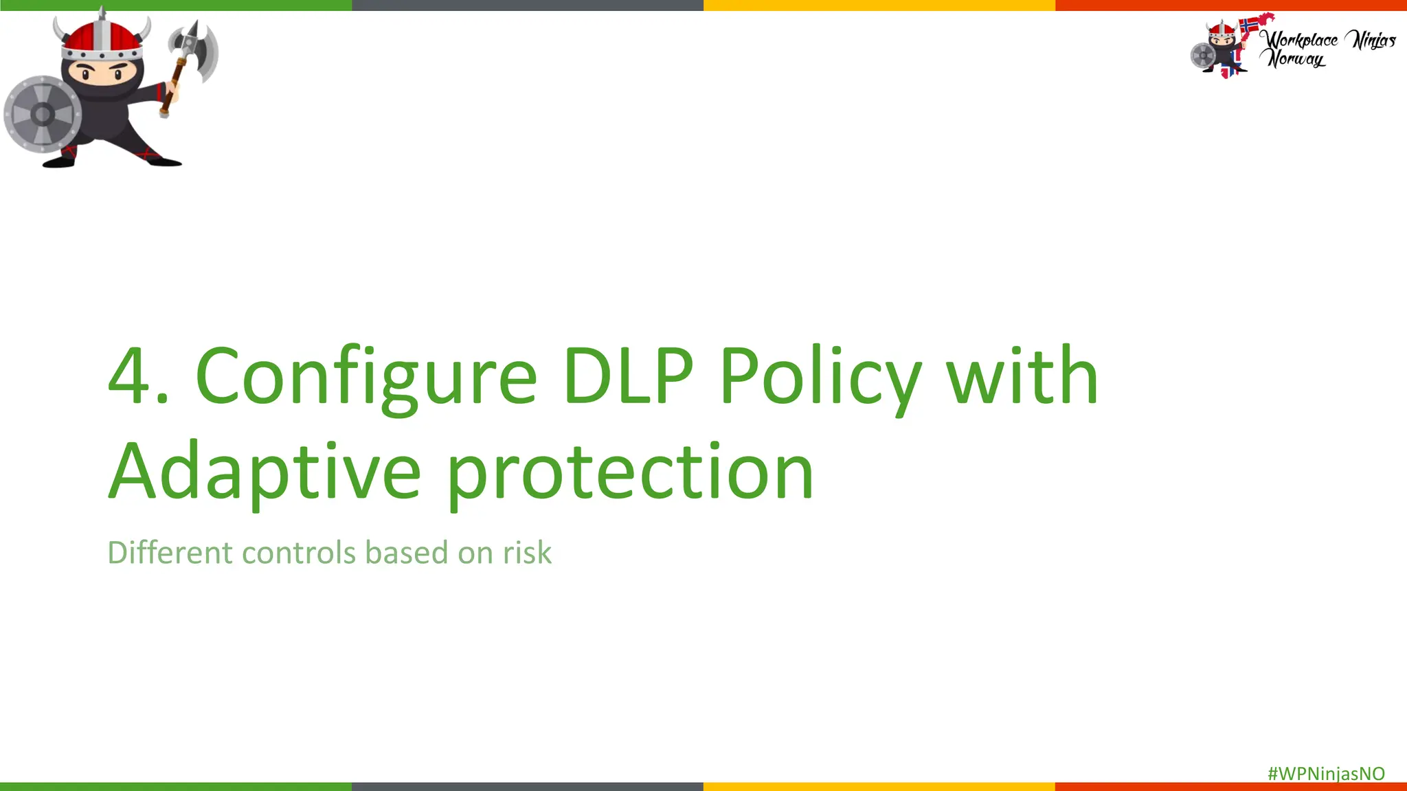 #WPNinjasNO
4. Configure DLP Policy with
Adaptive protection
Different controls based on risk
 
