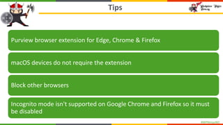 #WPNinjasNO
Tips
Purview browser extension for Edge, Chrome & Firefox
macOS devices do not require the extension
Block other browsers
Incognito mode isn't supported on Google Chrome and Firefox so it must
be disabled
 