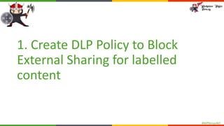 #WPNinjasNO
1. Create DLP Policy to Block
External Sharing for labelled
content
 
