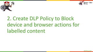 #WPNinjasNO
2. Create DLP Policy to Block
device and browser actions for
labelled content
 