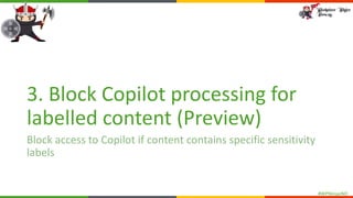 #WPNinjasNO
3. Block Copilot processing for
labelled content (Preview)
Block access to Copilot if content contains specific sensitivity
labels
 