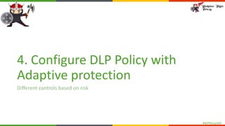 #WPNinjasNO
4. Configure DLP Policy with
Adaptive protection
Different controls based on risk
 
