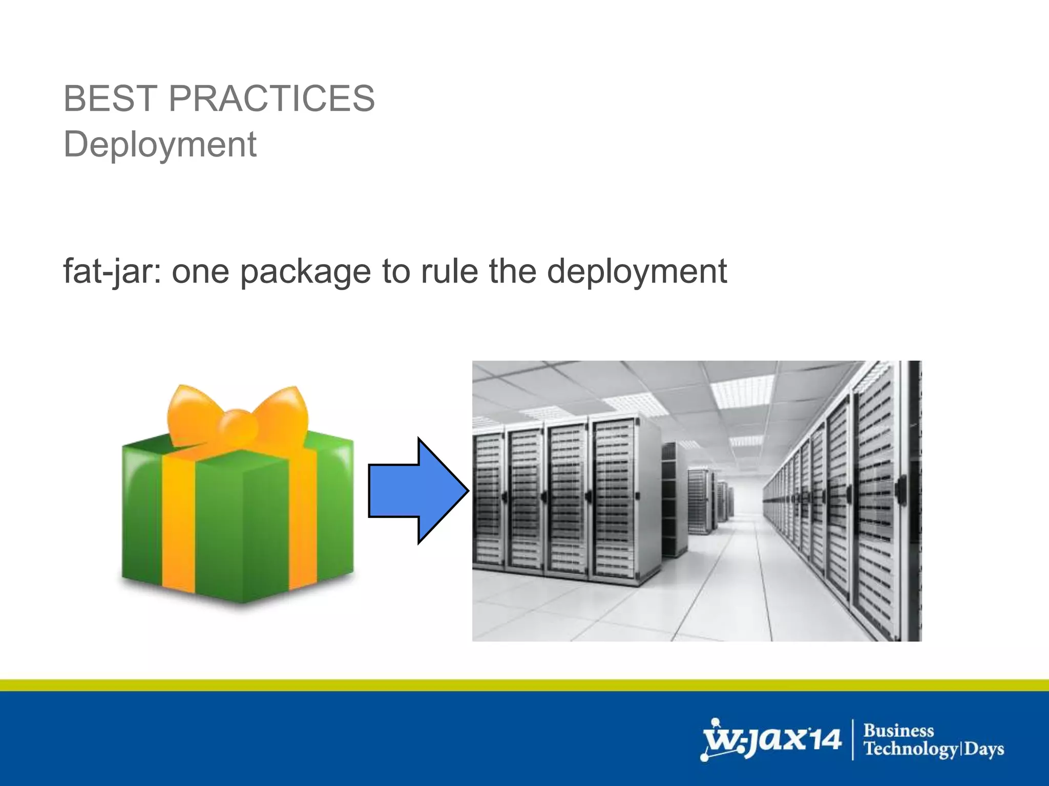 BEST PRACTICES 
Deployment 
fat-jar: one package to rule the deployment 
 