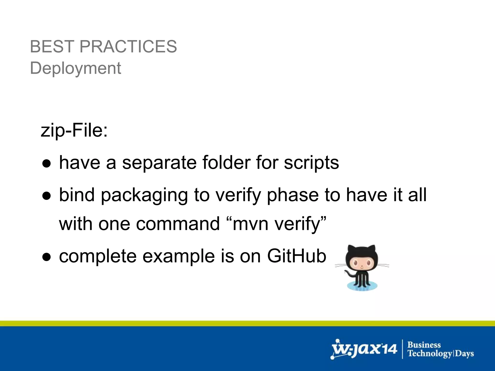 BEST PRACTICES 
Deployment 
zip-File: 
● have a separate folder for scripts 
● bind packaging to verify phase to have it all 
with one command “mvn verify” 
● complete example is on GitHub 
 
