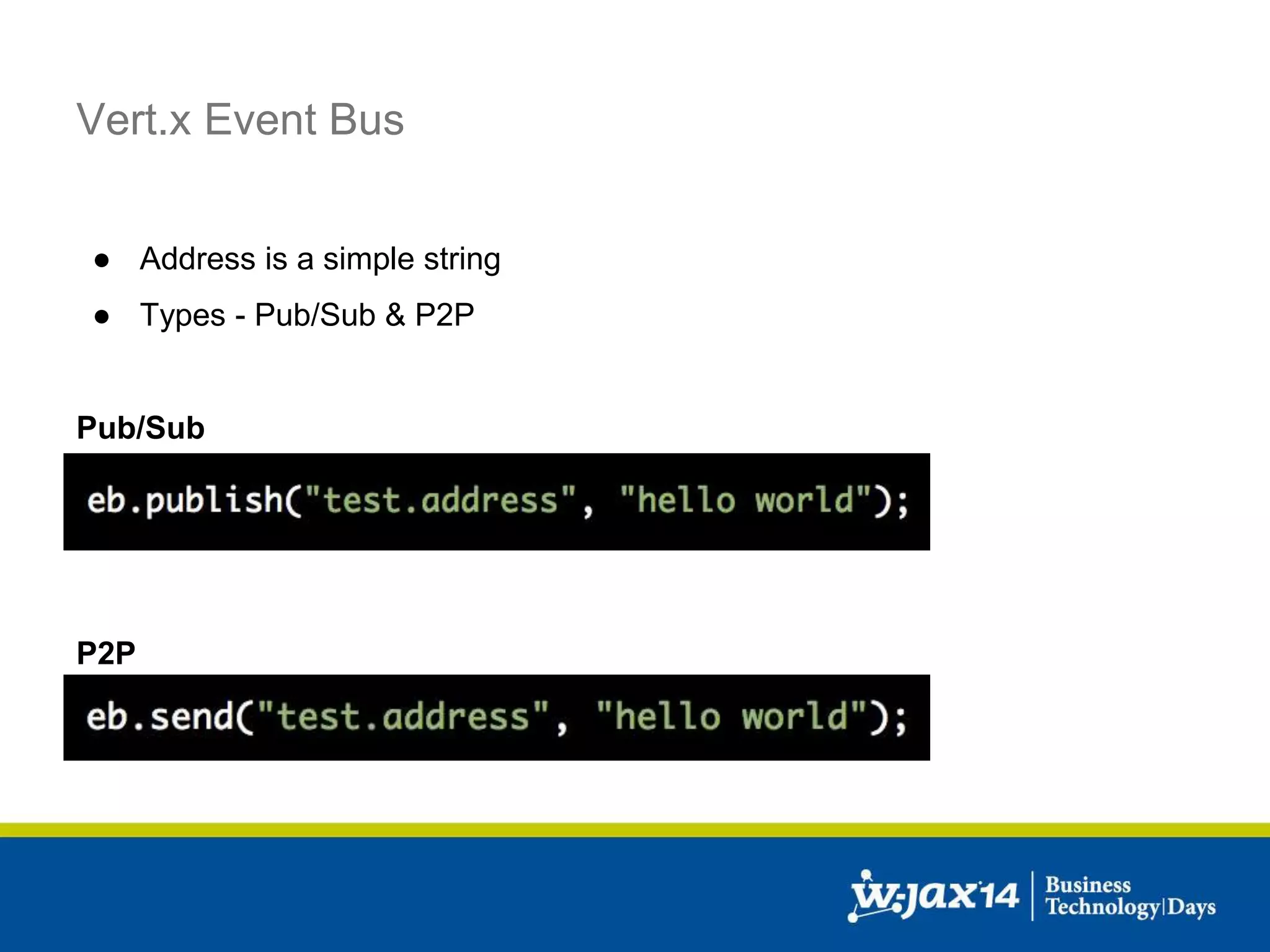Vert.x Event Bus 
● Address is a simple string 
● Types - Pub/Sub & P2P 
Pub/Sub 
P2P 
 