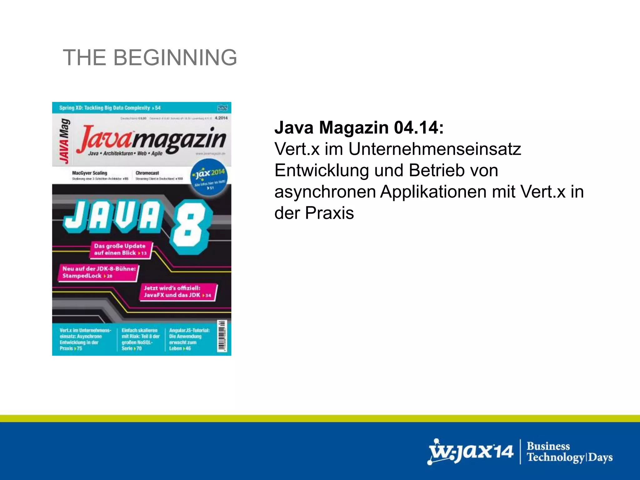 THE BEGINNING 
Java Magazin 04.14: 
Vert.x im Unternehmenseinsatz 
Entwicklung und Betrieb von 
asynchronen Applikationen mit Vert.x in 
der Praxis 
 