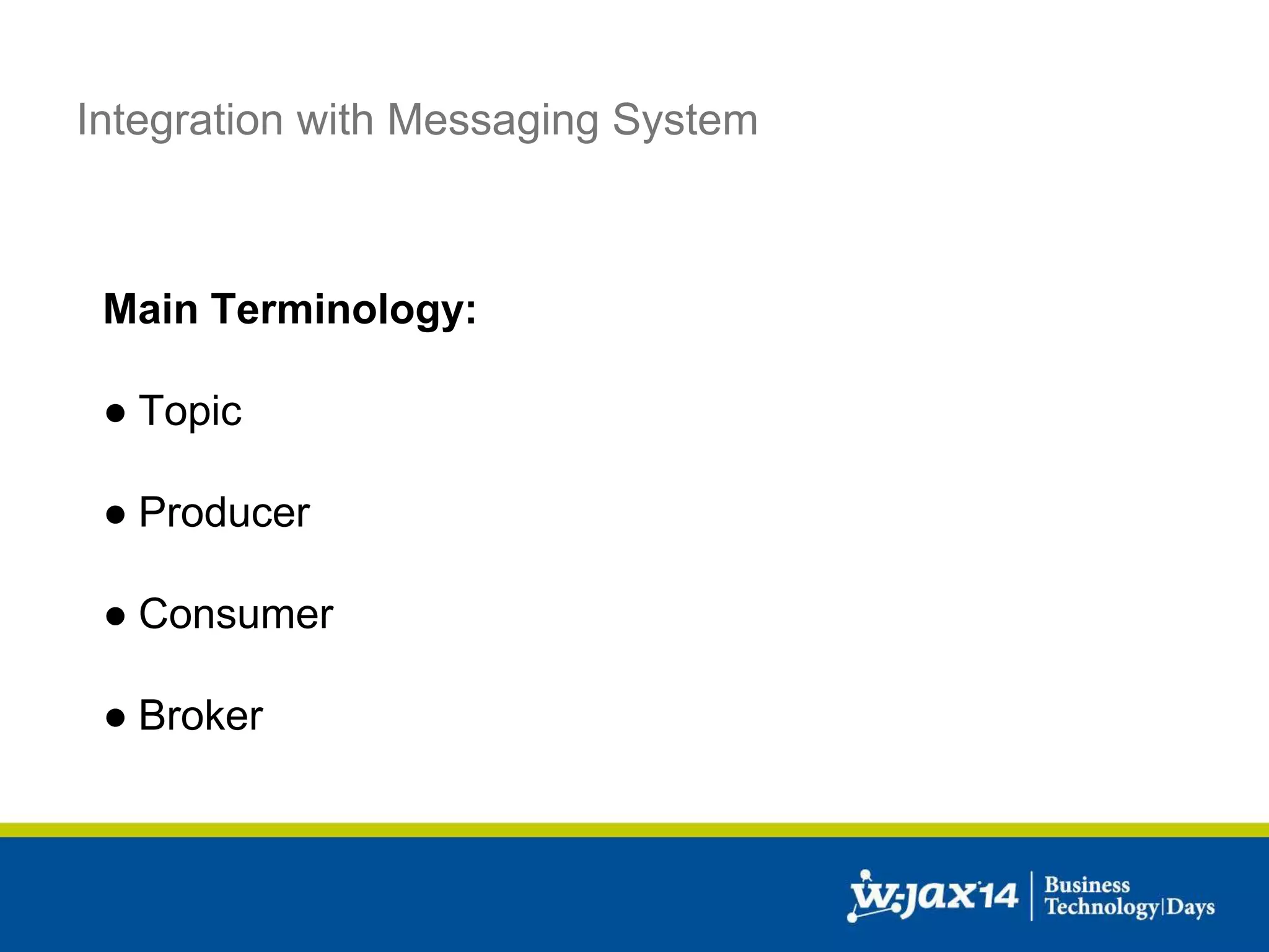 Integration with Messaging System 
Main Terminology: 
● Topic 
● Producer 
● Consumer 
● Broker 
 