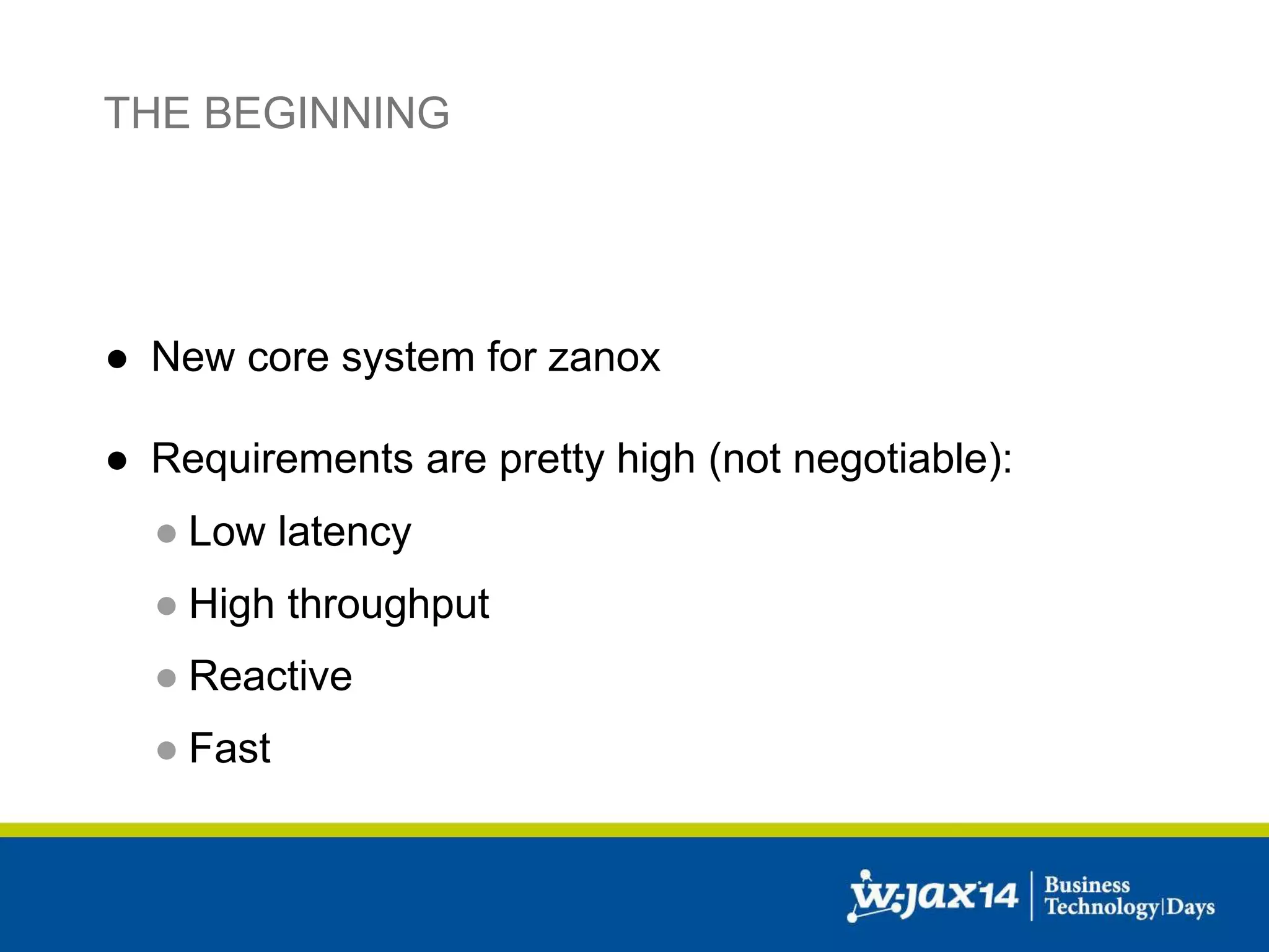 THE BEGINNING 
● New core system for zanox 
● Requirements are pretty high (not negotiable): 
● Low latency 
● High throughput 
● Reactive 
● Fast 
 