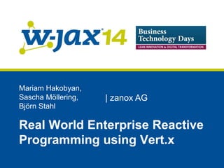 Mariam Hakobyan, 
Sascha Möllering, 
| zanox AG 
Björn Stahl 
Real World Enterprise Reactive 
Programming using Vert.x 
 