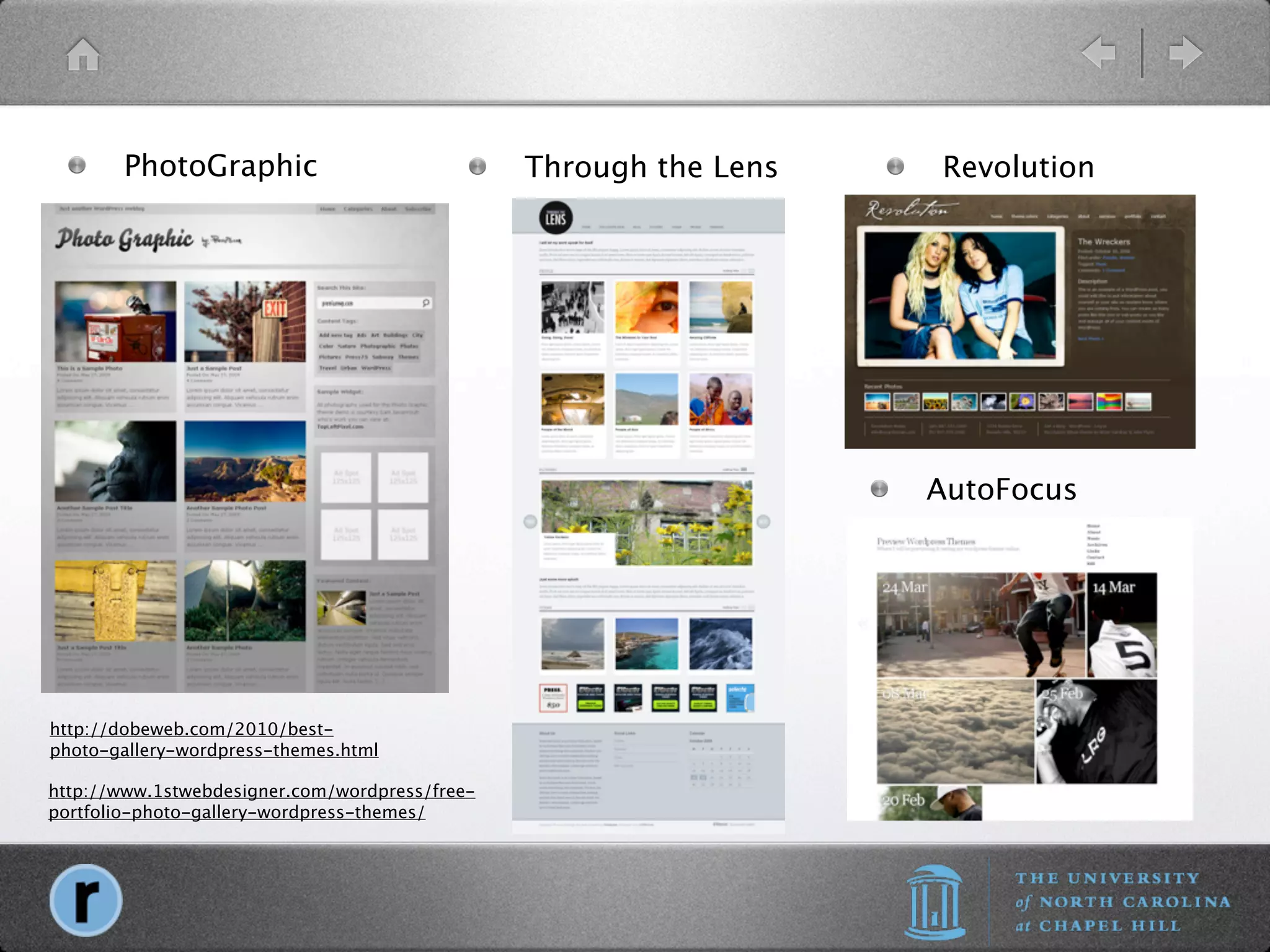 PhotoGraphic                             Through the Lens   Revolution




                                                                   AutoFocus




http://dobeweb.com/2010/best-
photo-gallery-wordpress-themes.html

http://www.1stwebdesigner.com/wordpress/free-
portfolio-photo-gallery-wordpress-themes/
 