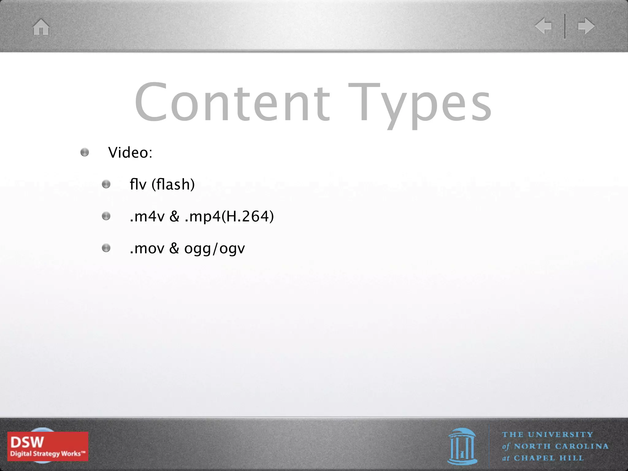 Content Types
Video:

  ﬂv (ﬂash)

  .m4v & .mp4(H.264)

  .mov & ogg/ogv
 
