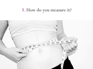 3. How do you measure it?
 