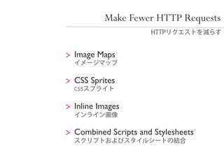 Make Fewer HTTP Requests


      Image Maps
	


      CSS Sprites
	

   CSS

      Inline Images
	


      Combined Scripts and Stylesheets
	

 