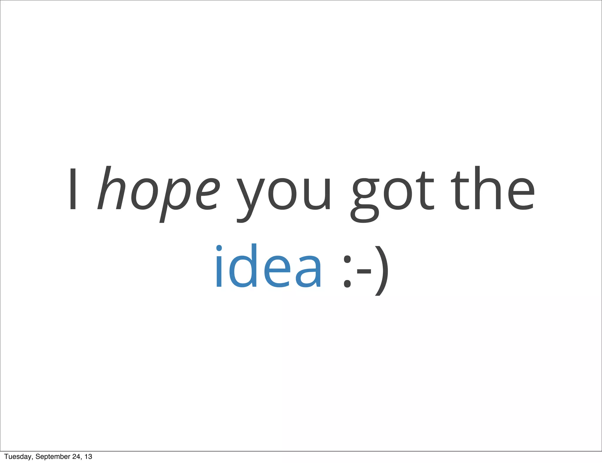 I hope you got the
idea :-)
Tuesday, September 24, 13
 