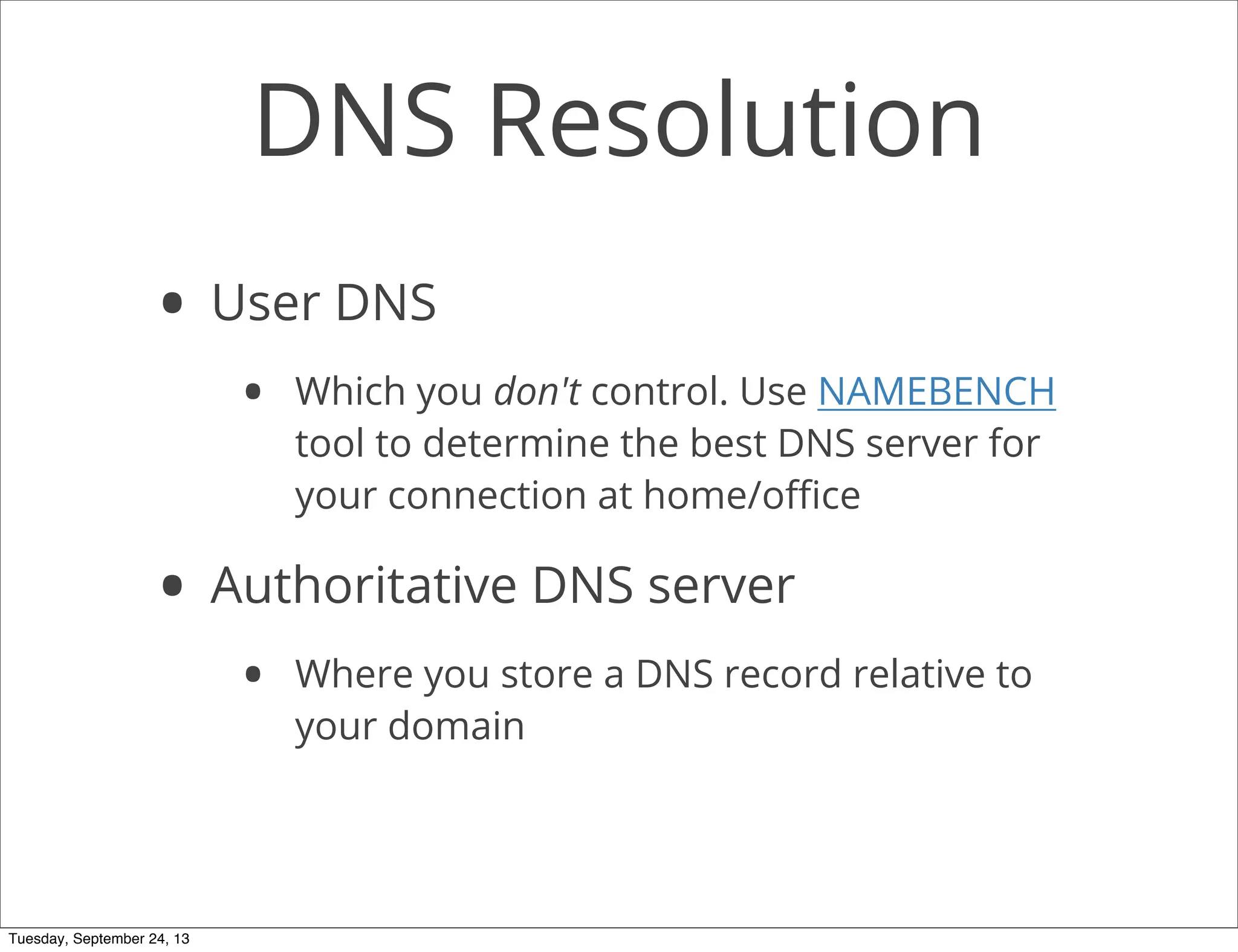DNS Resolution
• User DNS
• Which you don't control. Use NAMEBENCH
tool to determine the best DNS server for
your connection at home/oﬃce
• Authoritative DNS server
• Where you store a DNS record relative to
your domain
Tuesday, September 24, 13
 
