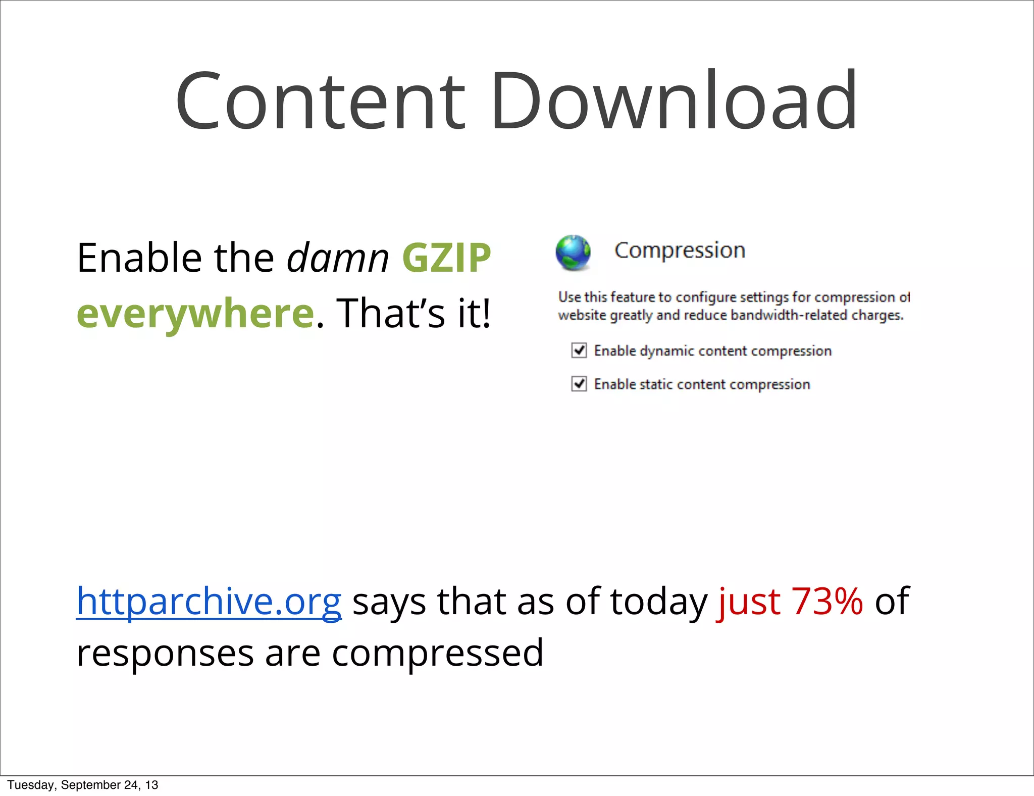 Content Download
Enable the damn GZIP
everywhere. That’s it!
httparchive.org says that as of today just 73% of
responses are compressed
Tuesday, September 24, 13
 