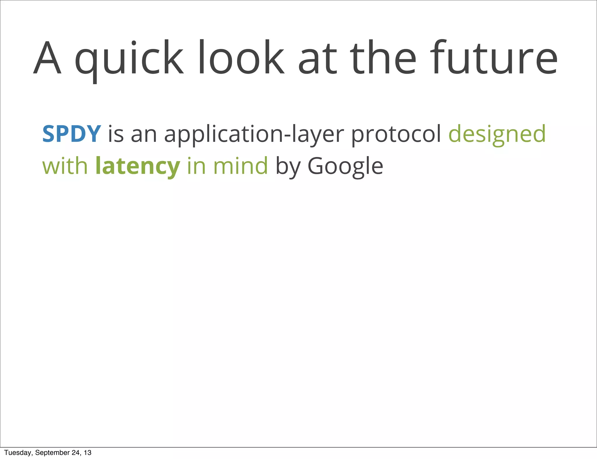 A quick look at the future
SPDY is an application-layer protocol designed
with latency in mind by Google
Tuesday, September 24, 13
 