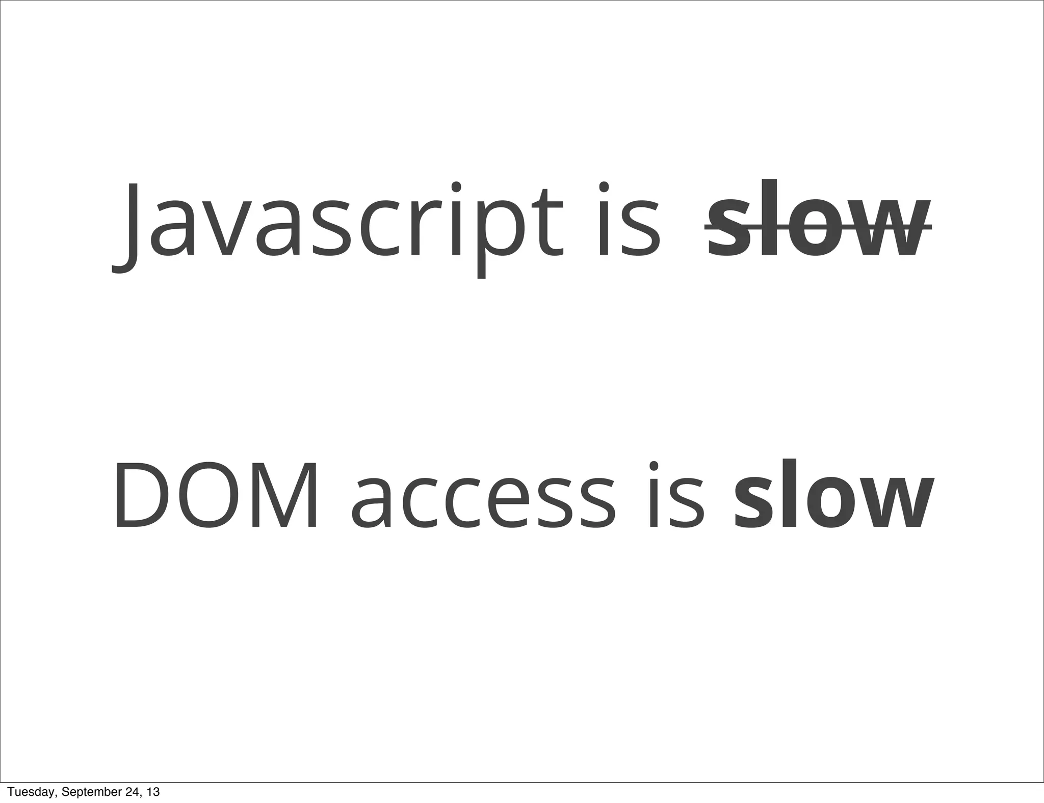Javascript is slow
DOM access is slow
Tuesday, September 24, 13
 