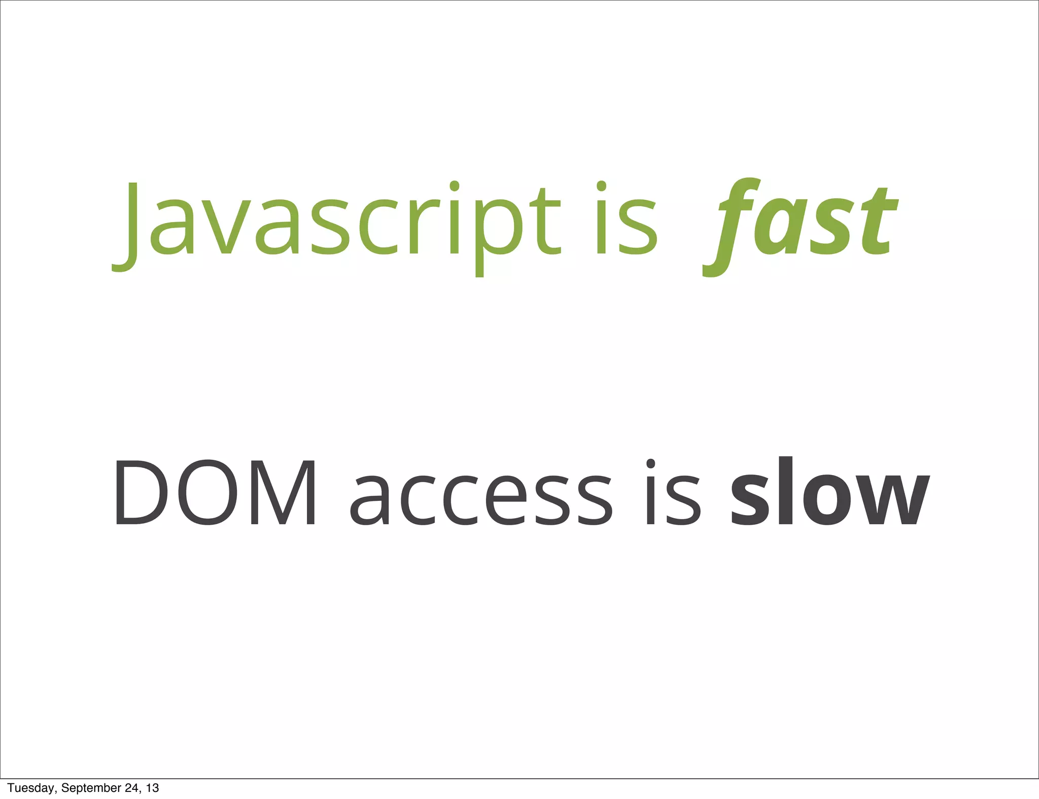 Javascript is fast
DOM access is slow
Tuesday, September 24, 13
 