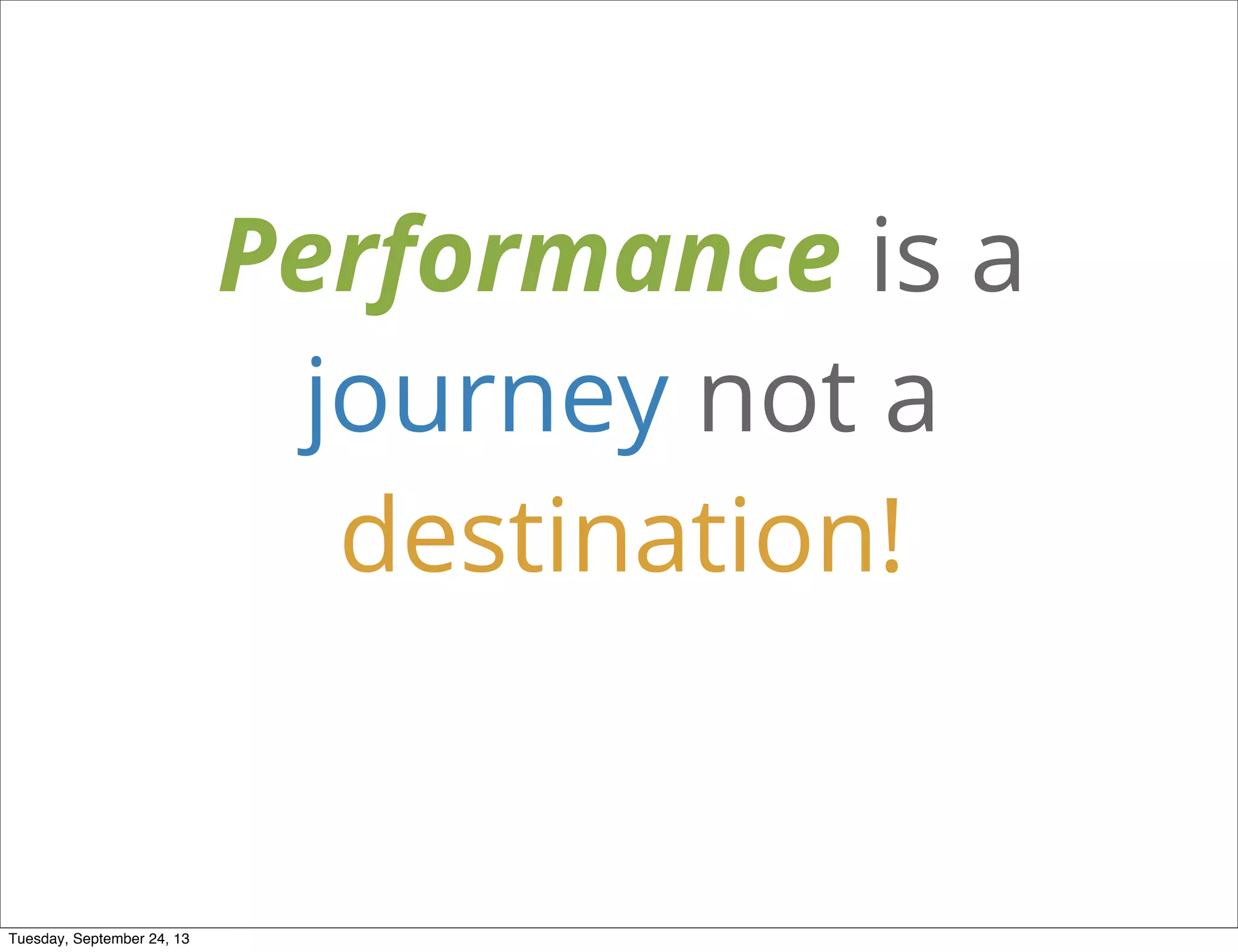 Performance is a
journey not a
destination!
Tuesday, September 24, 13
 