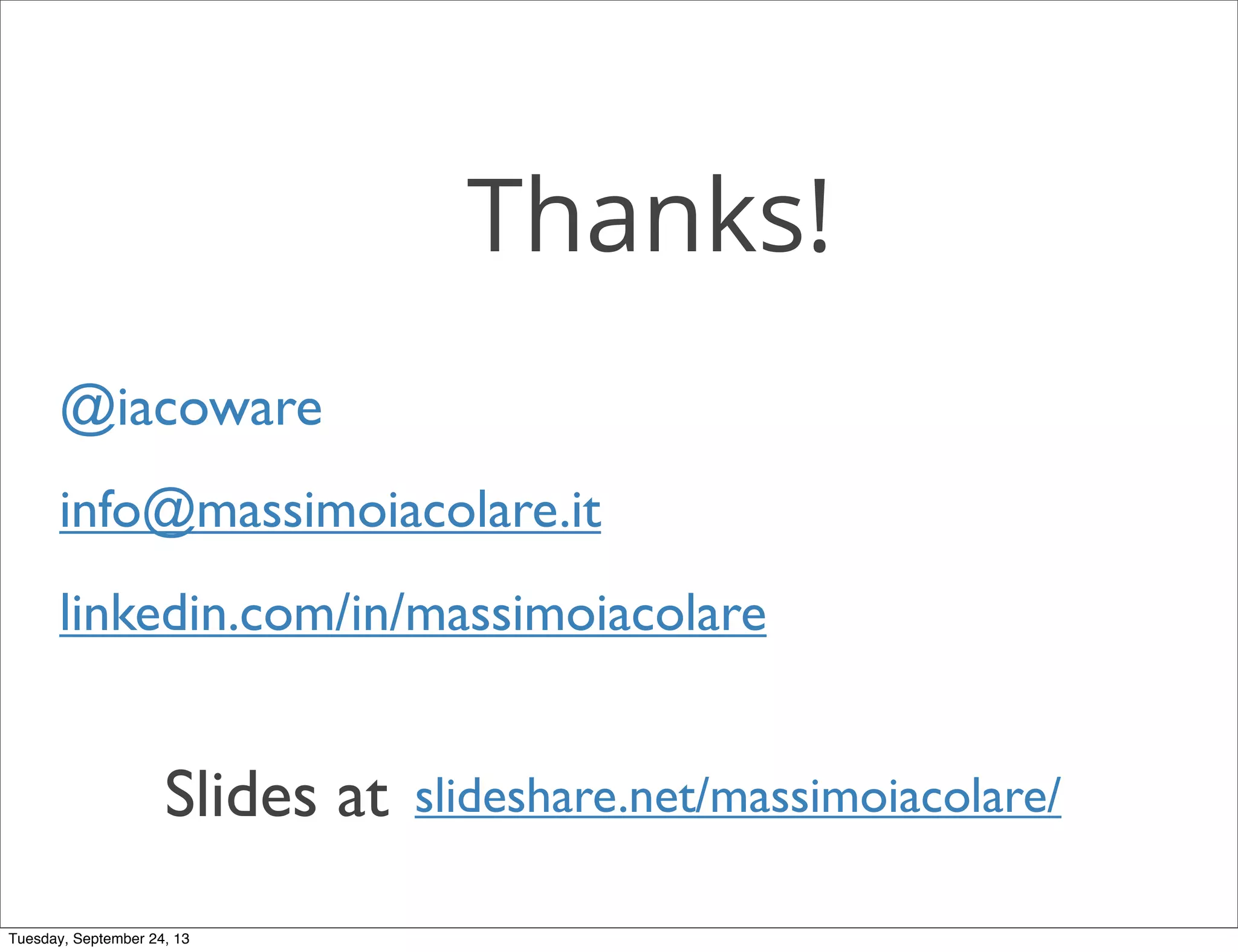 Thanks!
Slides at
@iacoware
info@massimoiacolare.it
linkedin.com/in/massimoiacolare
slideshare.net/massimoiacolare/
Tuesday, September 24, 13
 