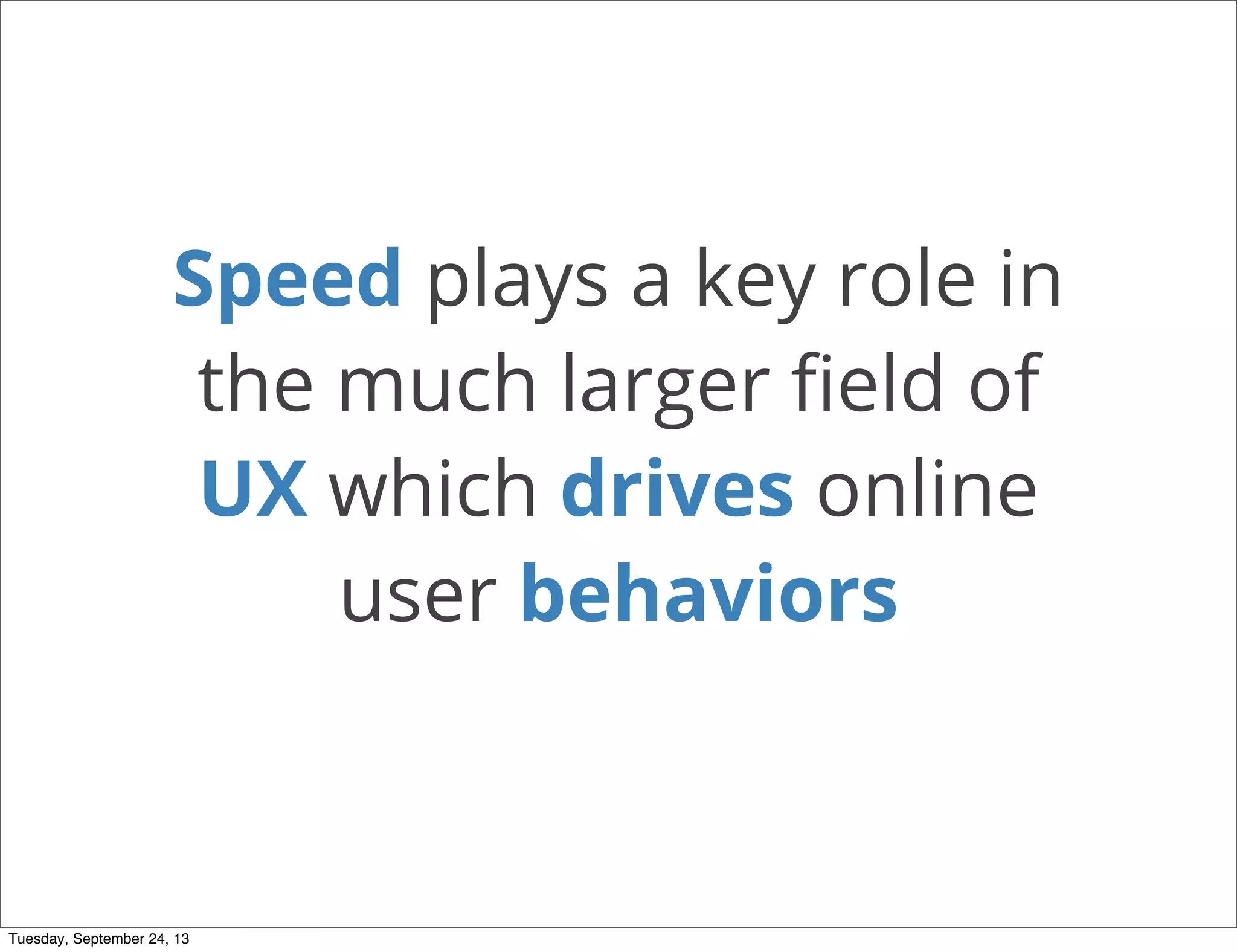 Speed plays a key role in   
the much larger ﬁeld of
UX which drives online
user behaviors
Tuesday, September 24, 13
 