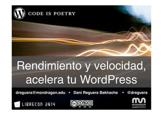 Rendimiento y velocidad, 
acelera tu WordPress 
dreguera@mondragon.edu Ÿ Dani Reguera Bakhache Ÿ @dreguera 
 