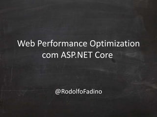 Web Performance Optimization
com ASP.NET Core
@RodolfoFadino
 
