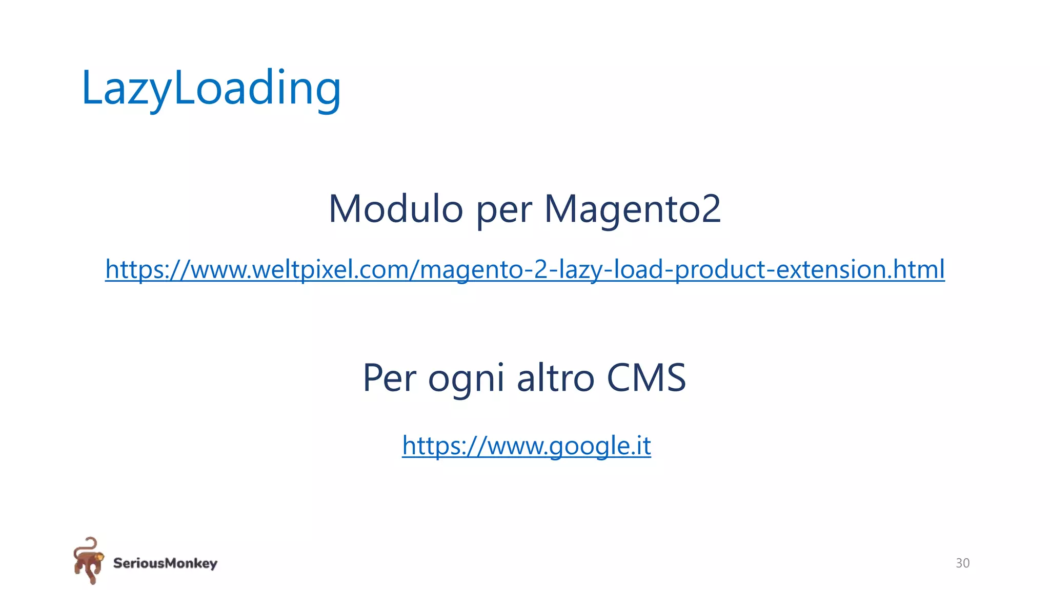 LazyLoading
30
Modulo per Magento2
https://www.weltpixel.com/magento-2-lazy-load-product-extension.html
Per ogni altro CMS
https://www.google.it
 