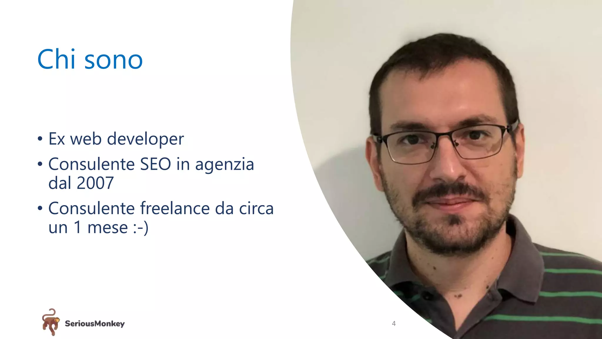 Chi sono
• Ex web developer
• Consulente SEO in agenzia
dal 2007
• Consulente freelance da circa
un 1 mese :-)
4
 
