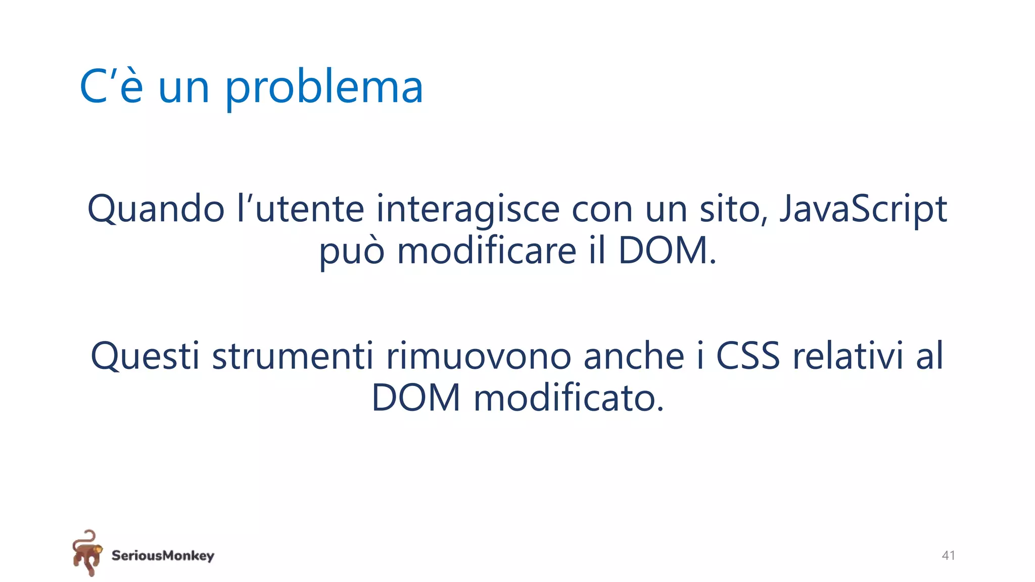 C’è un problema
Quando l’utente interagisce con un sito, JavaScript
può modificare il DOM.
Questi strumenti rimuovono anche i CSS relativi al
DOM modificato.
41
 