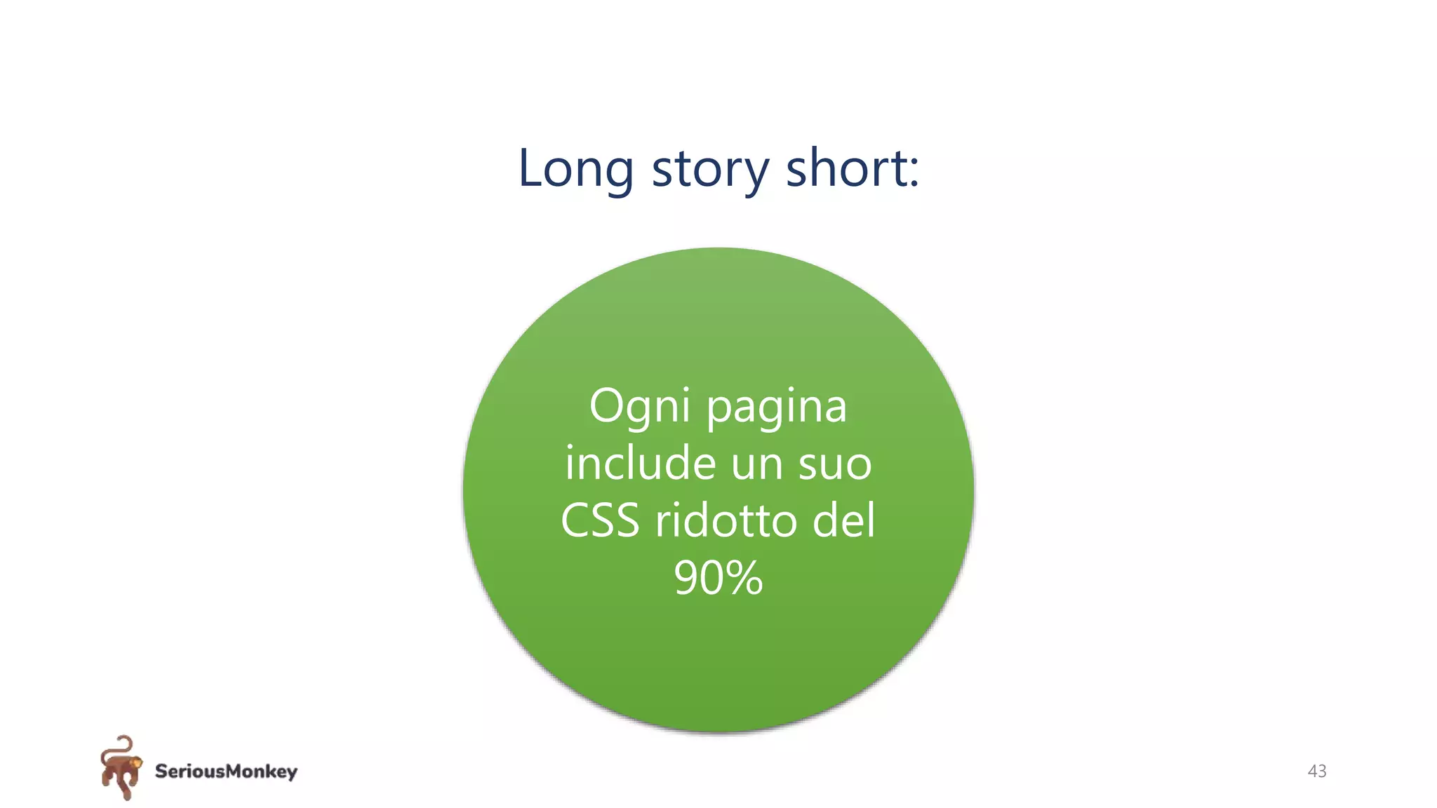 43
Long story short:
Ogni pagina
include un suo
CSS ridotto del
90%
 