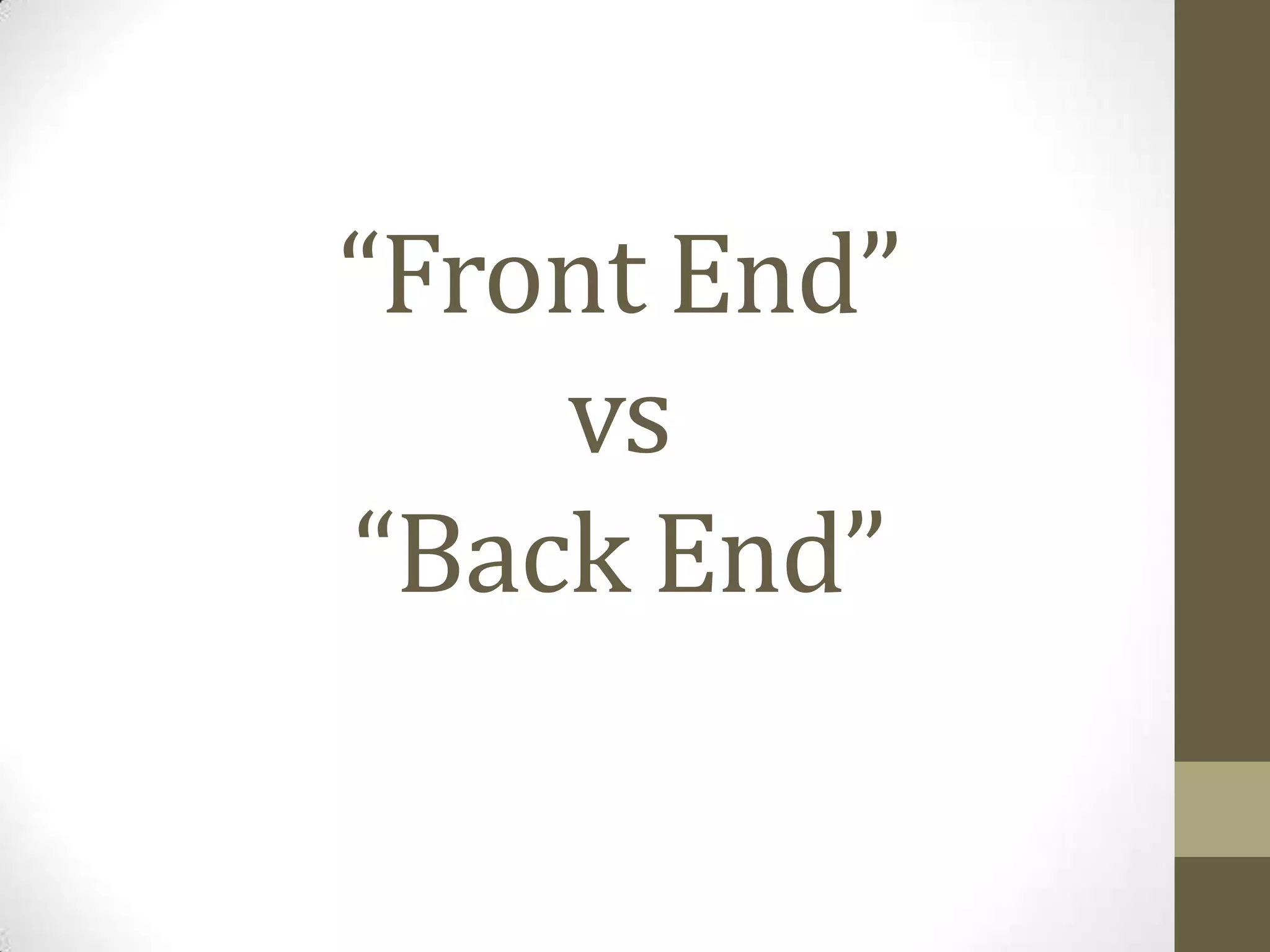 “Front End”
    vs
“Back End”
 