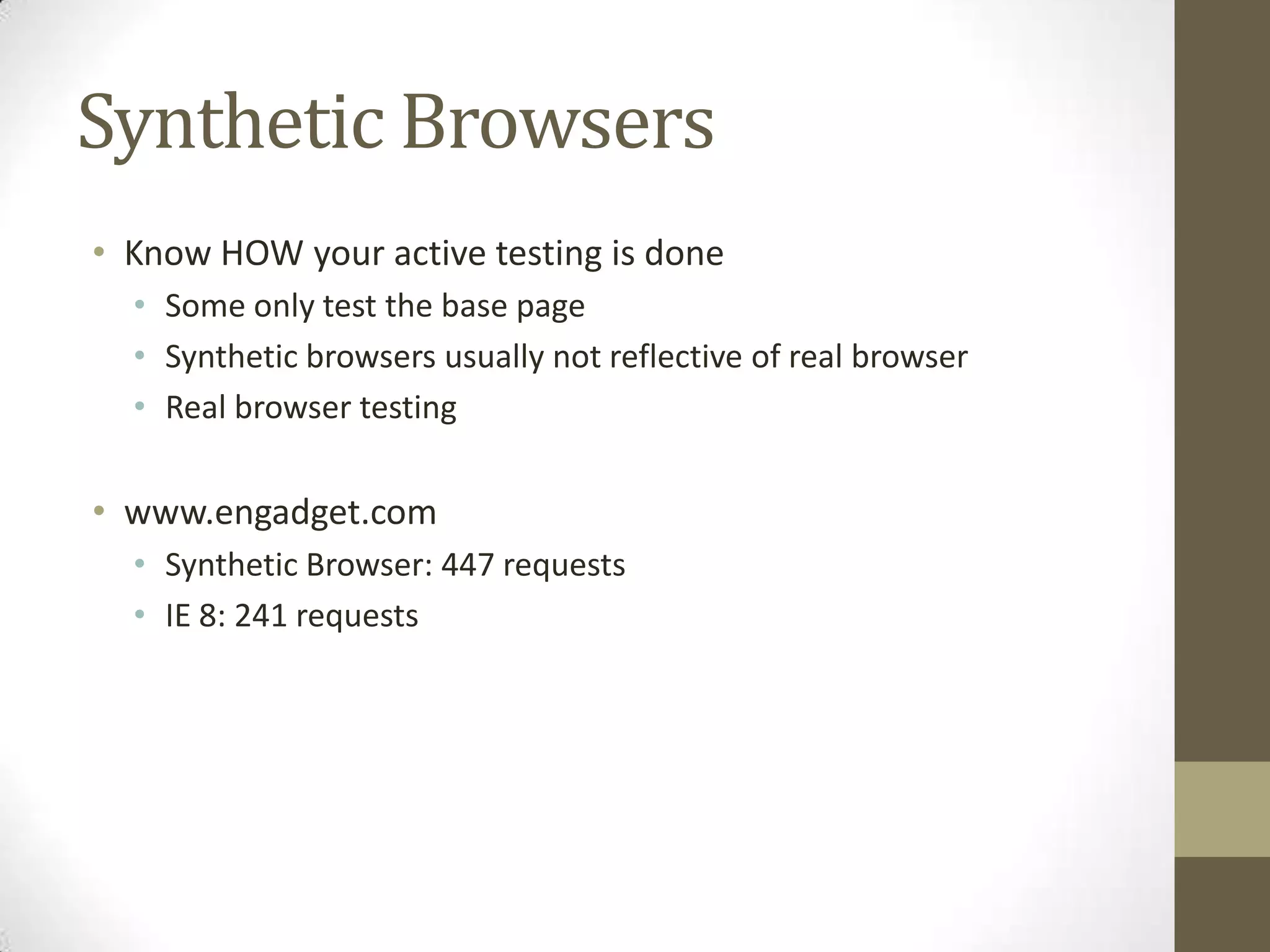 Synthetic Browsers
• Know HOW your active testing is done
  • Some only test the base page
  • Synthetic browsers usually not reflective of real browser
  • Real browser testing

• www.engadget.com
  • Synthetic Browser: 447 requests
  • IE 8: 241 requests
 