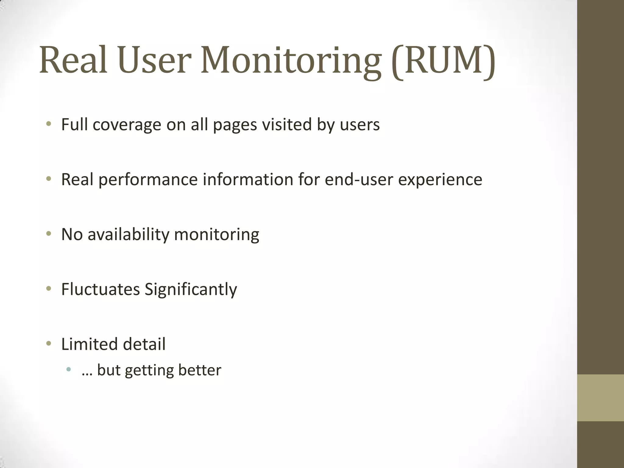 Real User Monitoring (RUM)
• Full coverage on all pages visited by users

• Real performance information for end-user experience

• No availability monitoring

• Fluctuates Significantly

• Limited detail
  • … but getting better
 