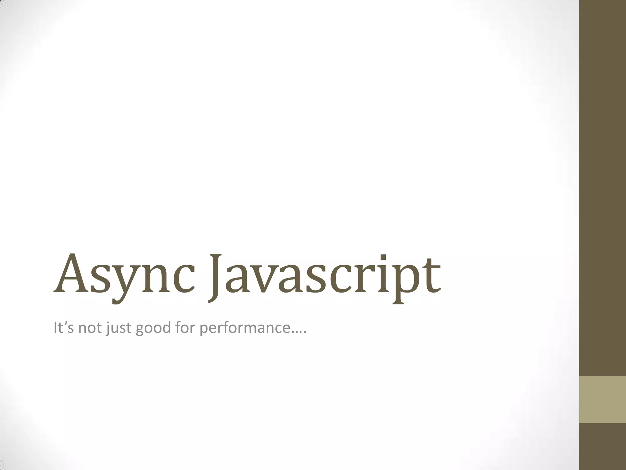 Async Javascript
It’s not just good for performance….
 