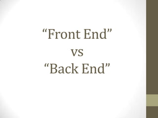 “Front End”
    vs
“Back End”
 