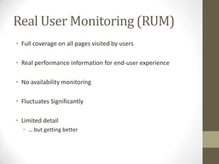 Real User Monitoring (RUM)
• Full coverage on all pages visited by users

• Real performance information for end-user experience

• No availability monitoring

• Fluctuates Significantly

• Limited detail
  • … but getting better
 