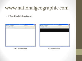 www.nationalgeographic.com
• If Doubleclick has issues




        First 20 seconds      20-40 seconds
 