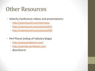 Other Resources
• Velocity Conference videos and presentations:
  • http://velocityconf.com/velocityeu
  • http://velocityconf.com/velocity2011
  • http://velocityconf.com/velocity2010


• Perf Planet (rollup of industry blogs)
  • http://www.perfplanet.com/
  • http://calendar.perfplanet.com
  • @perfplanet
 