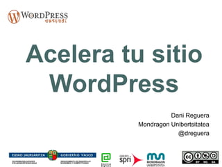 Acelera tu sitio
WordPress
Dani Reguera
Mondragon Unibertsitatea
@dreguera
 