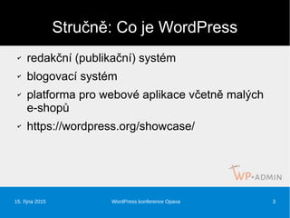 15. října 2015 WordPress konference Opava 3
Stručně: Co je WordPress
✔ redakční (publikační) systém
✔ blogovací systém
✔ p...