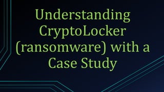 Understanding
CryptoLocker
(ransomware) with a
Case Study
 