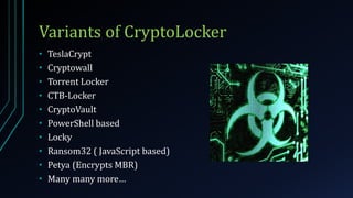 Variants of CryptoLocker
• TeslaCrypt
• Cryptowall
• Torrent Locker
• CTB-Locker
• CryptoVault
• PowerShell based
• Locky
• Ransom32 ( JavaScript based)
• Petya (Encrypts MBR)
• Many many more…
 