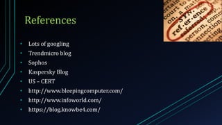 • Lots of googling
• Trendmicro blog
• Sophos
• Kaspersky Blog
• US – CERT
• http://www.bleepingcomputer.com/
• http://www.infoworld.com/
• https://blog.knowbe4.com/
References
 